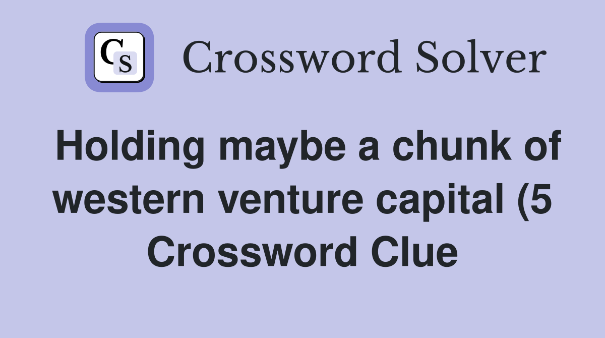 Holding maybe a chunk of western venture capital (5) Crossword Clue Holding maybe a chunk of western venture capital (5) Crossword Clue
