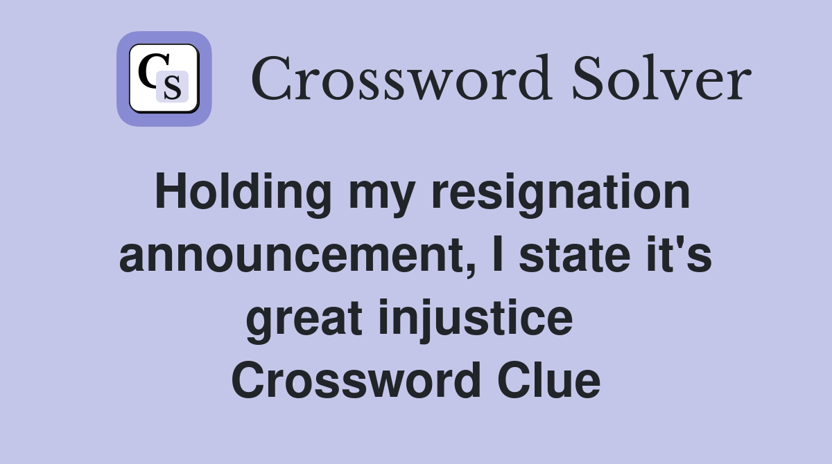 Holding my resignation announcement, I state it's great injustice  Crossword Clue