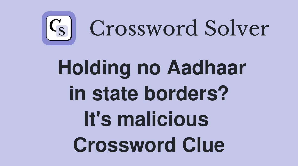 Holding no Aadhaar in state borders? It's malicious  Crossword Clue