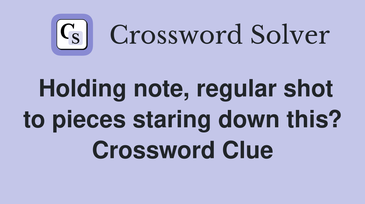 Holding note, regular shot to pieces staring down this? Crossword Clue