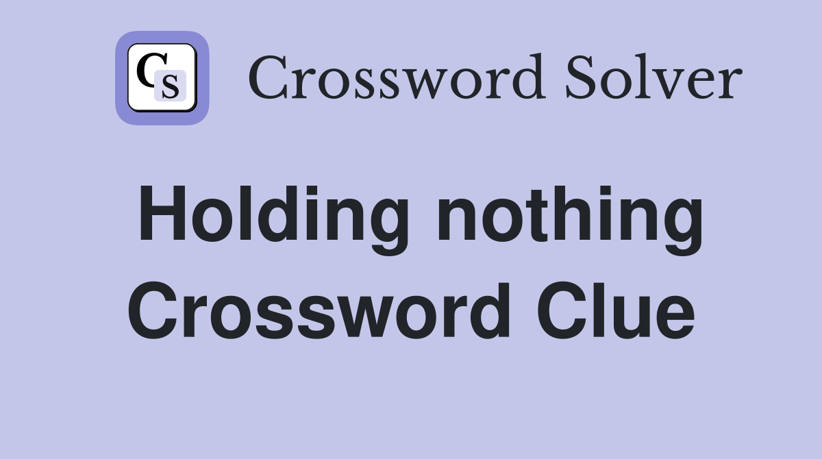 Holding nothing Crossword Clue