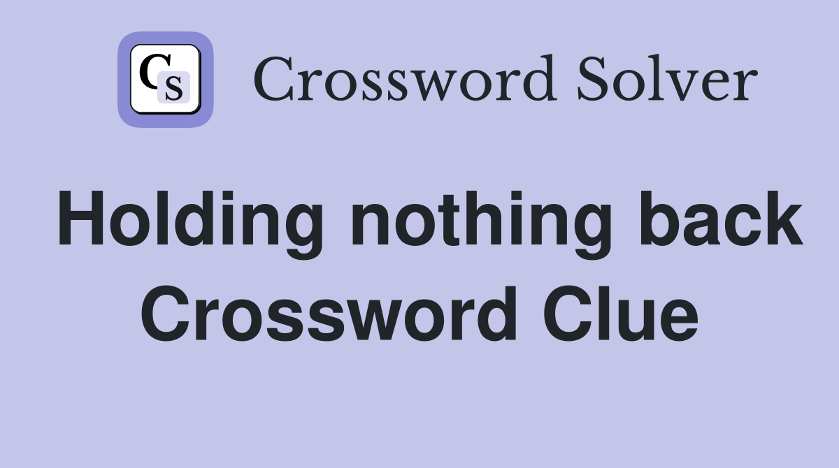 Holding nothing back Crossword Clue