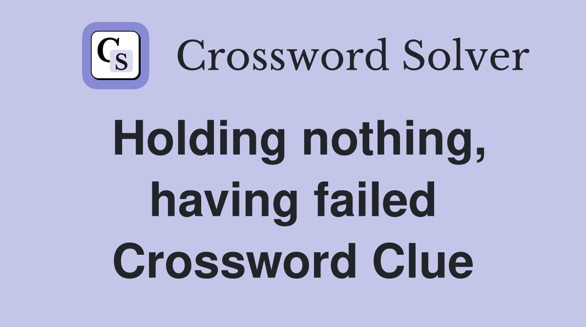 Holding nothing, having failed Crossword Clue
