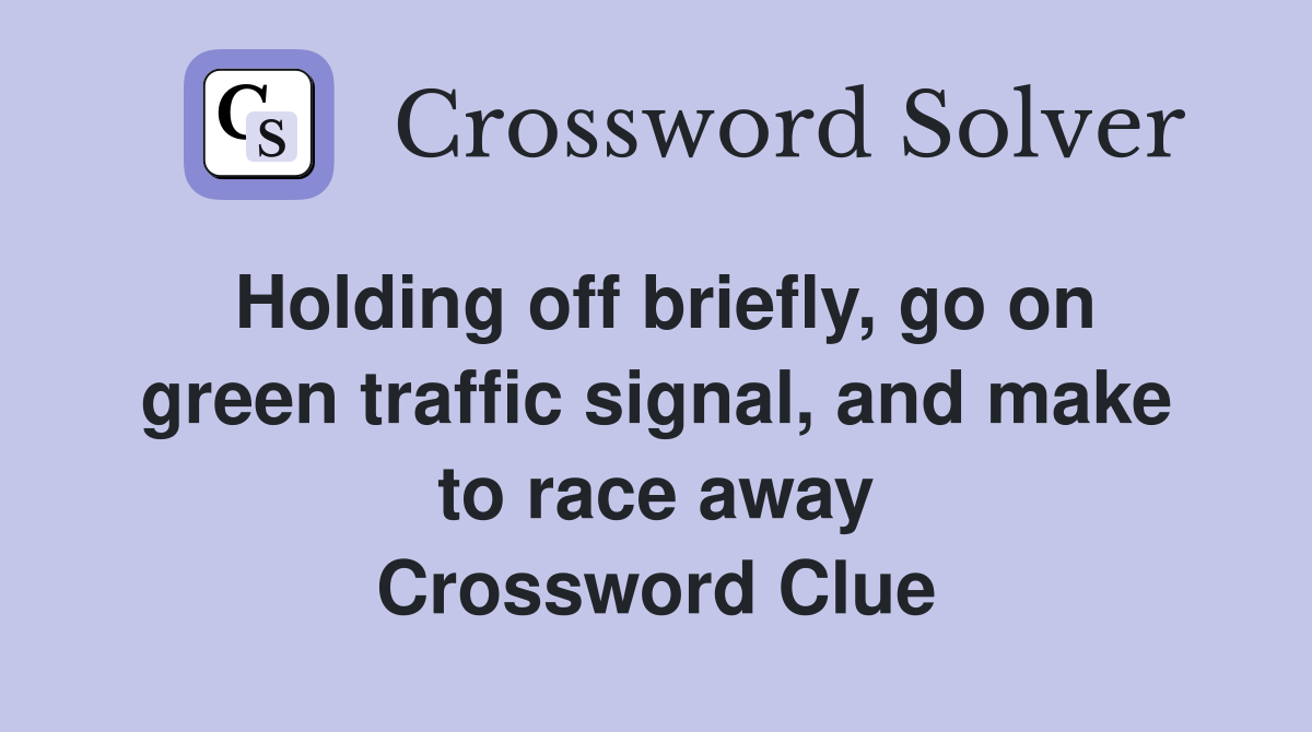 Holding off briefly, go on green traffic signal, and make to race away Crossword Clue