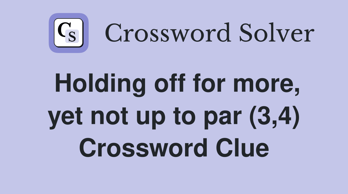 Holding off for more, yet not up to par (3,4) Crossword Clue