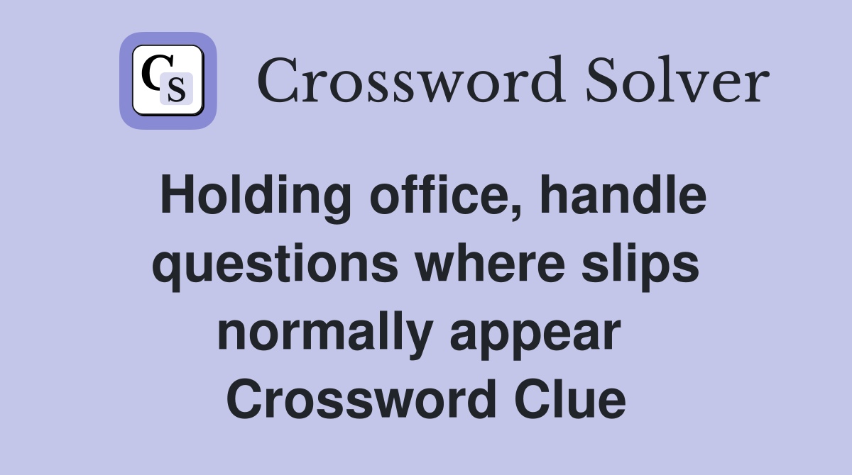 Holding office, handle questions where slips normally appear  Crossword Clue