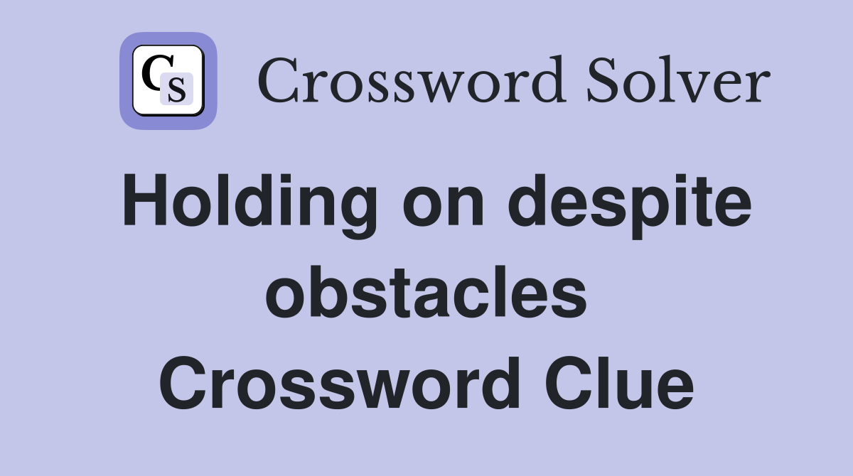 Holding on despite obstacles Crossword Clue
