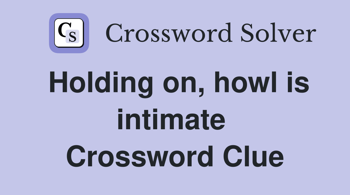 Holding on, howl is intimate  Crossword Clue
