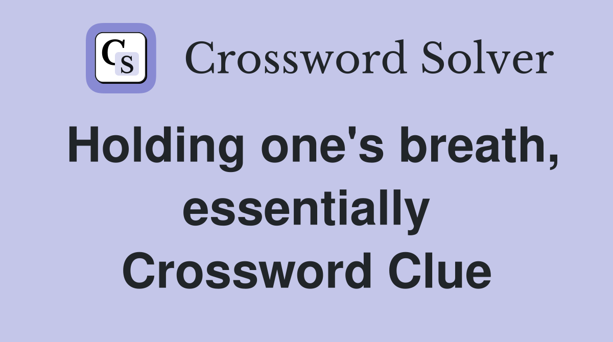 Holding one's breath, essentially Crossword Clue