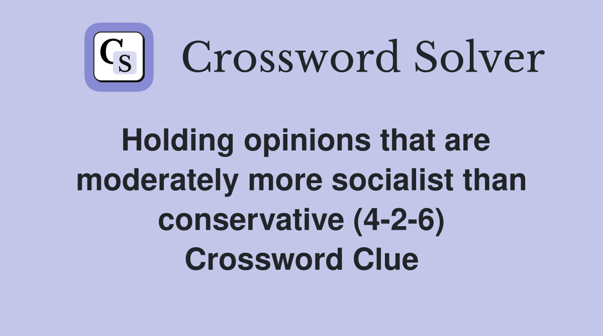 Holding opinions that are moderately more socialist than conservative (4-2-6) Crossword Clue
