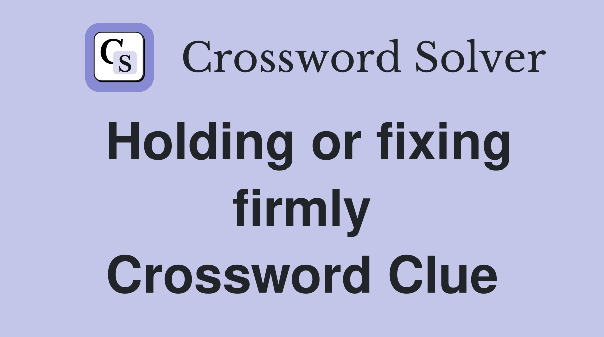 Holding or fixing firmly Crossword Clue