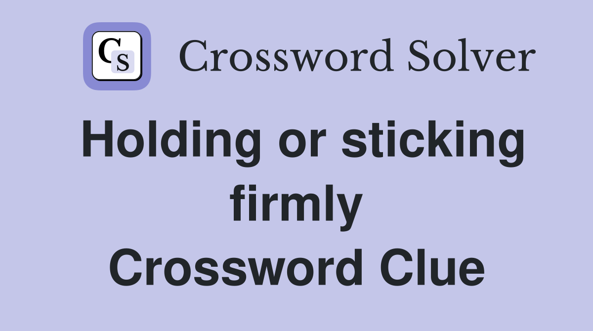 Holding or sticking firmly Crossword Clue