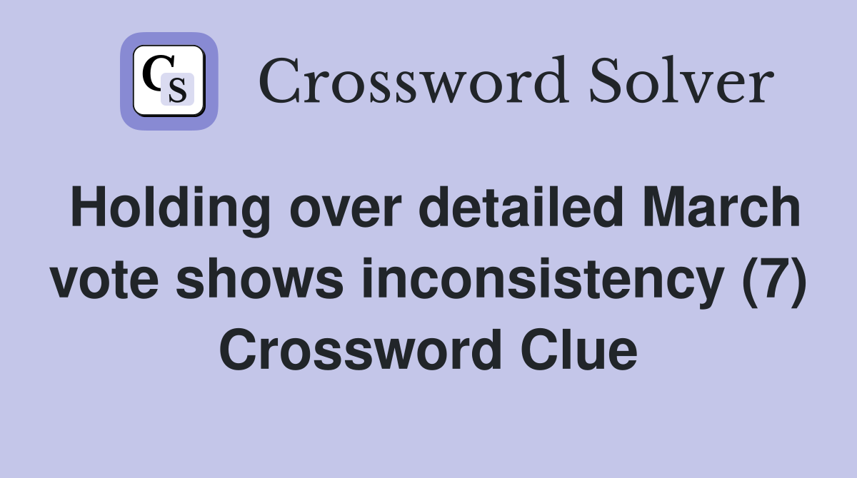 Holding over detailed March vote shows inconsistency (7) Crossword Clue