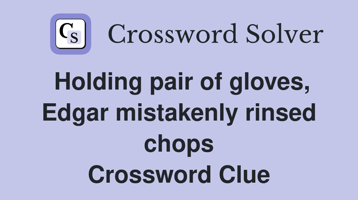 Holding pair of gloves, Edgar mistakenly rinsed chops Crossword Clue