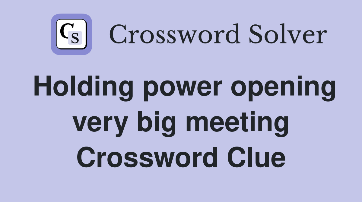 Holding power opening very big meeting Crossword Clue