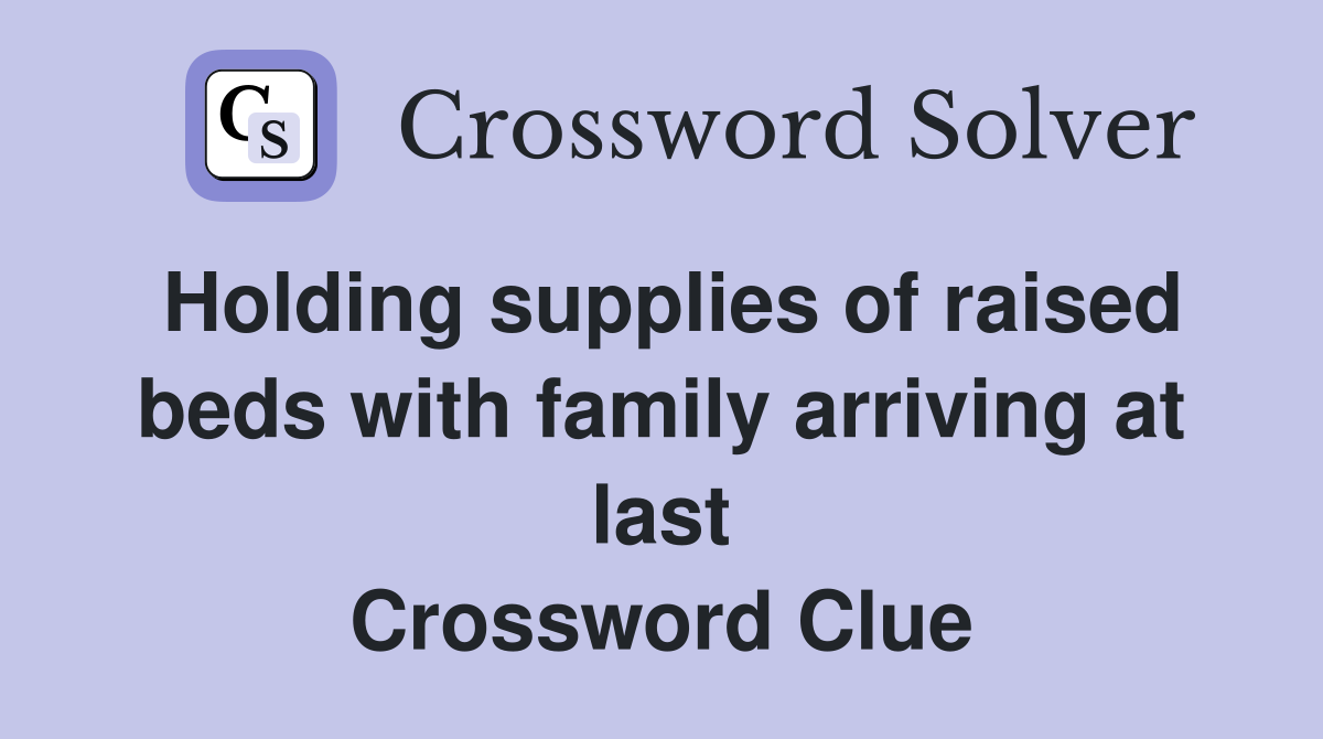 Holding supplies of raised beds with family arriving at last Crossword Clue