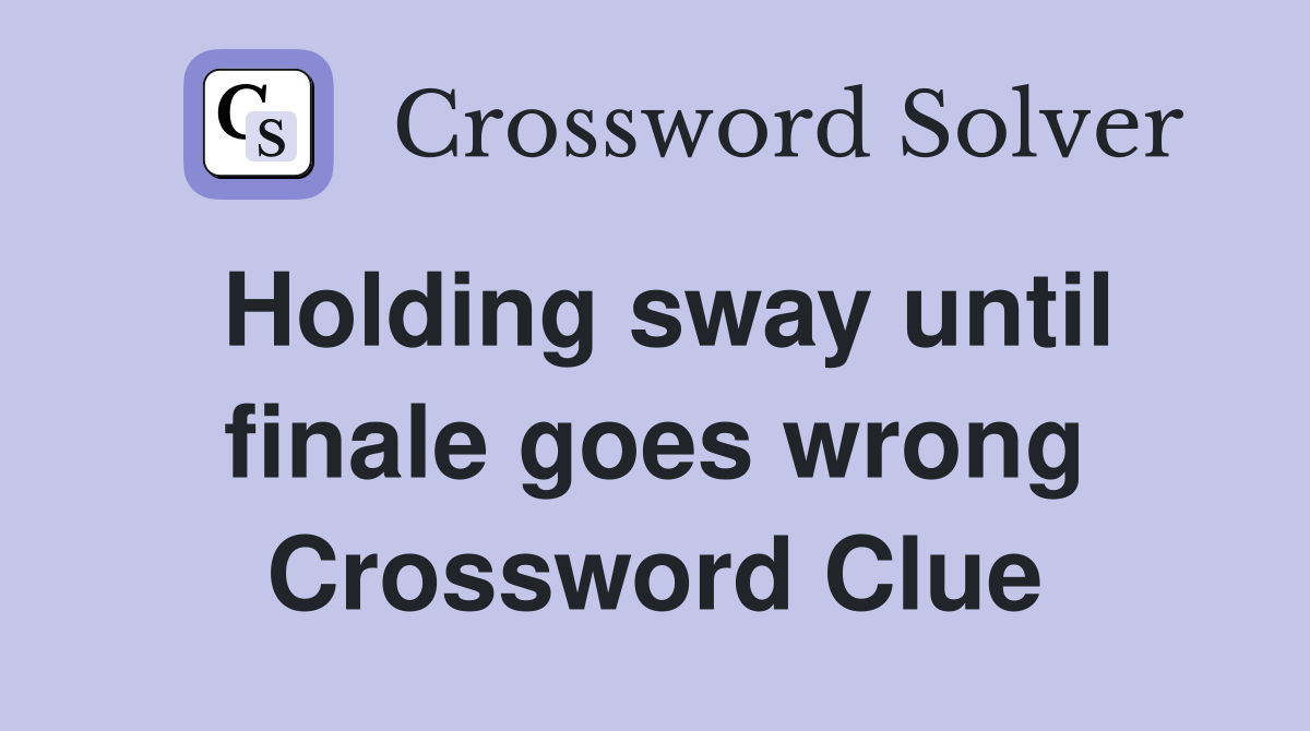 Holding sway until finale goes wrong Crossword Clue