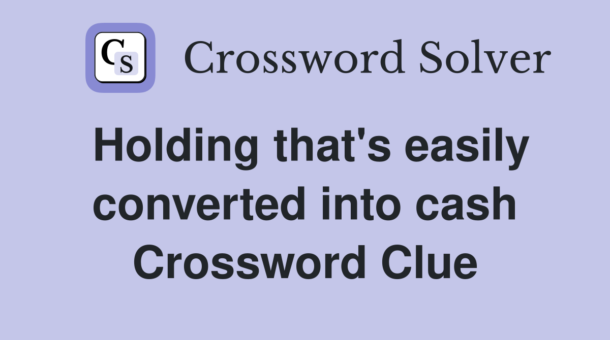 Holding that's easily converted into cash Crossword Clue