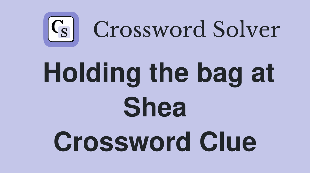Holding the bag at Shea Crossword Clue