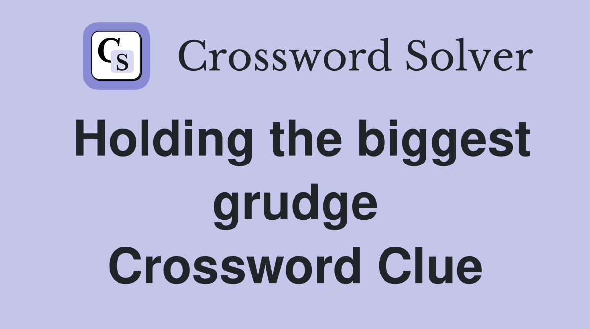 Holding the biggest grudge Crossword Clue