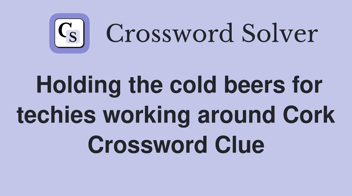 Holding the cold beers for techies working around Cork Crossword Clue