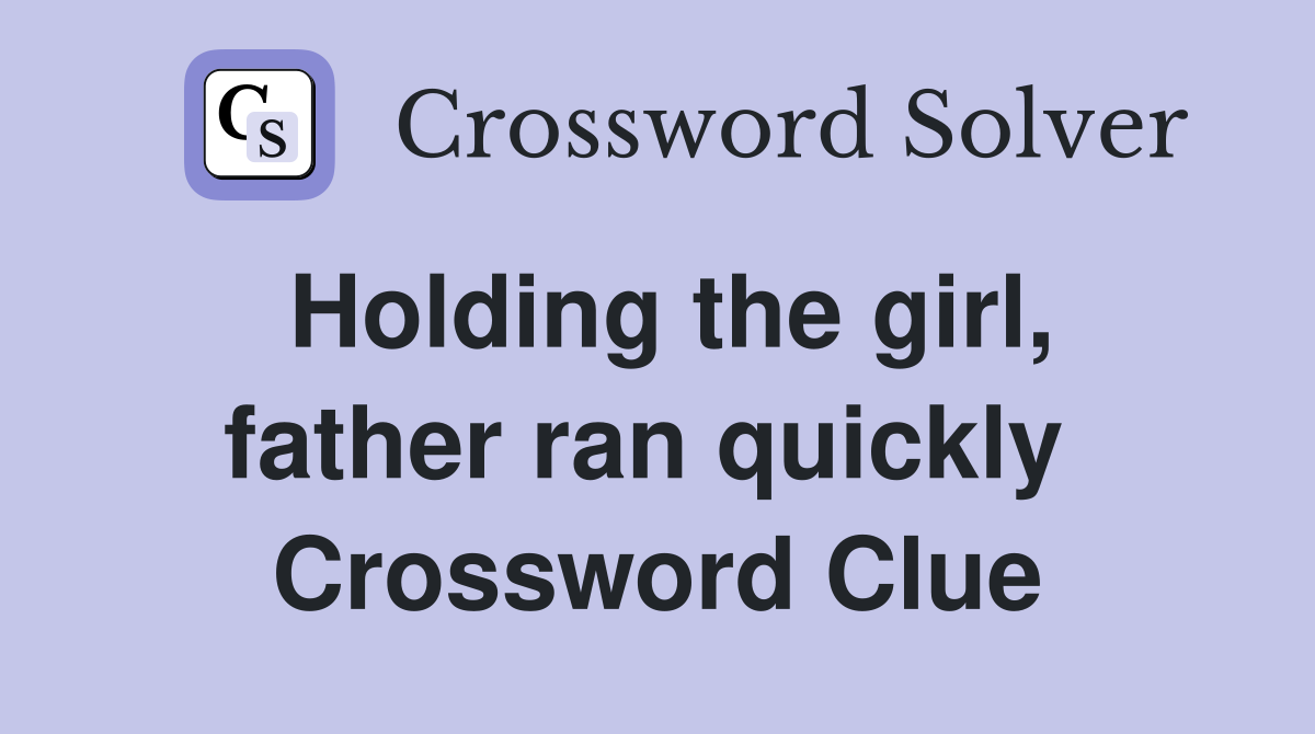 Holding the girl, father ran quickly  Crossword Clue