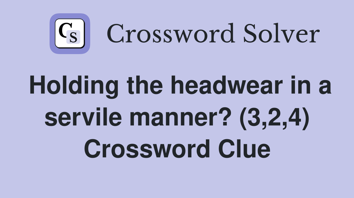 Holding the headwear in a servile manner? (3,2,4) Crossword Clue