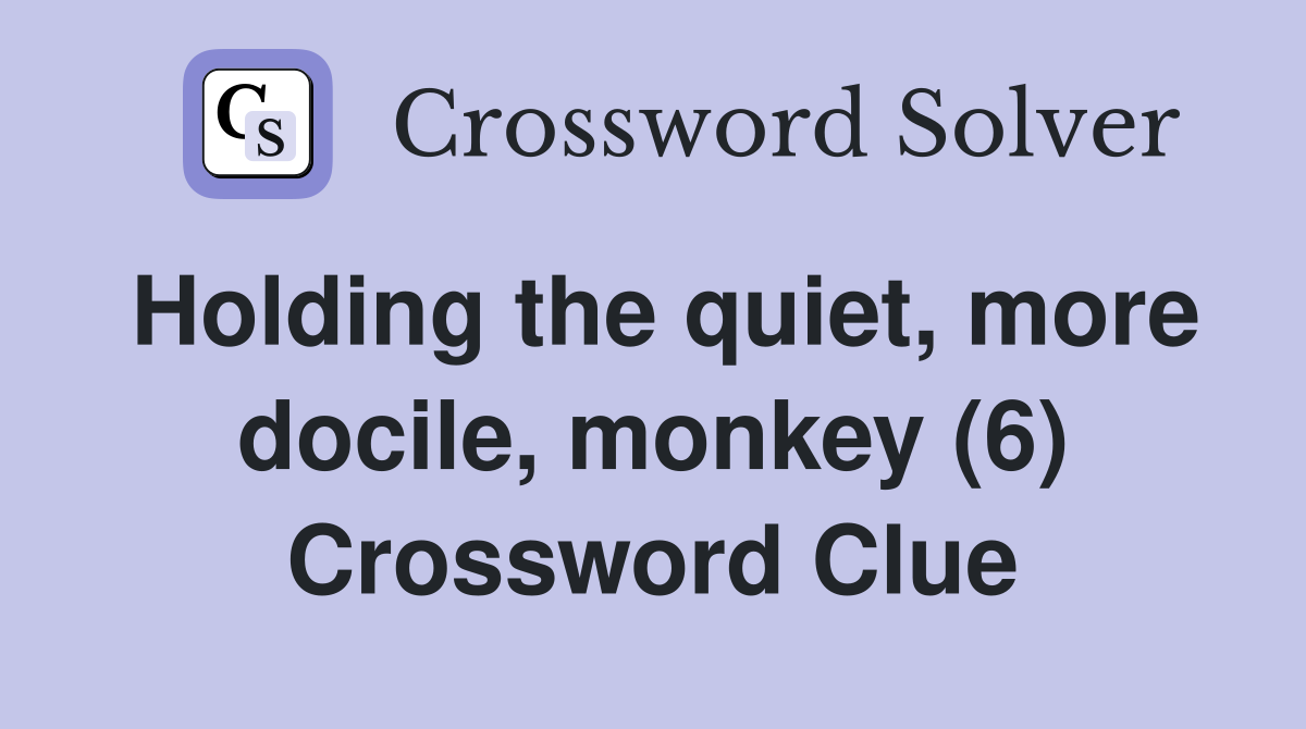 Holding the quiet, more docile, monkey (6) Crossword Clue
