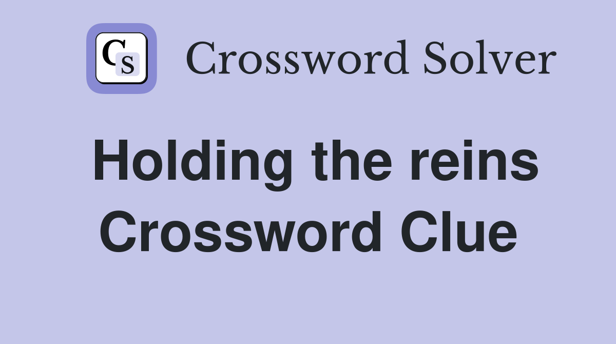 Holding the reins Crossword Clue