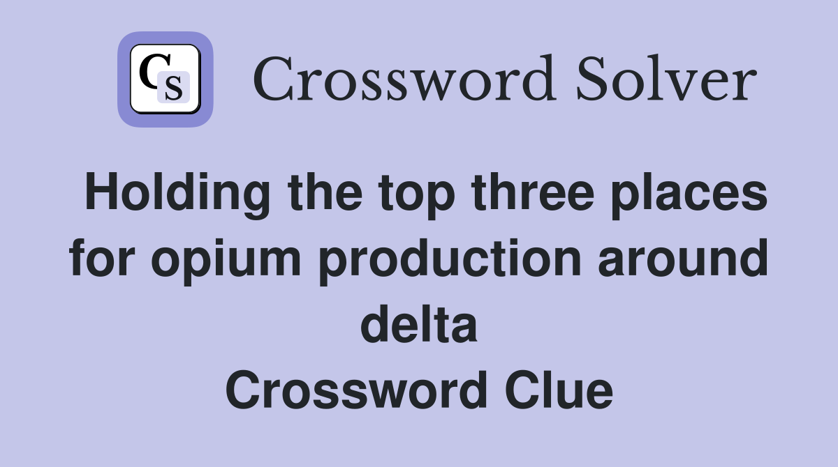 Holding the top three places for opium production around delta Crossword Clue