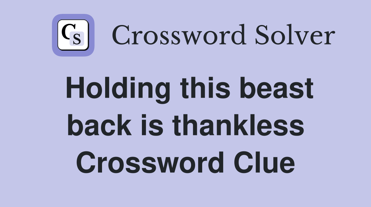 Holding this beast back is thankless Crossword Clue
