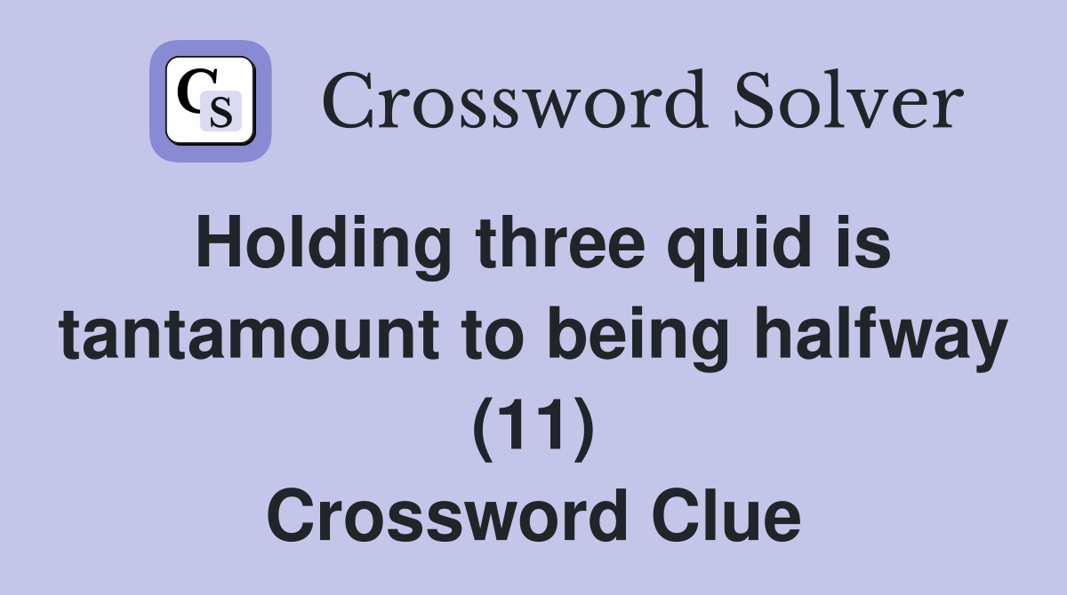 Holding three quid is tantamount to being halfway (11) Crossword Clue