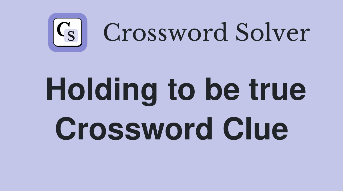 Holding to be true Crossword Clue