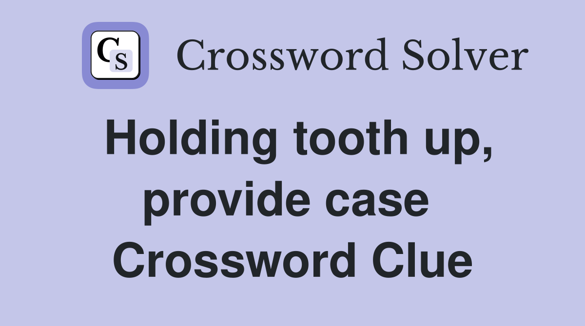 Holding tooth up, provide case  Crossword Clue