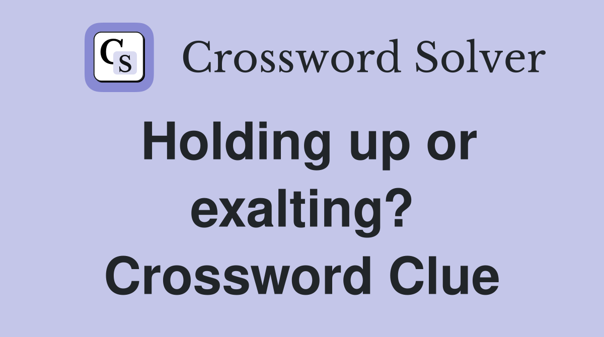 Holding up or exalting? Crossword Clue
