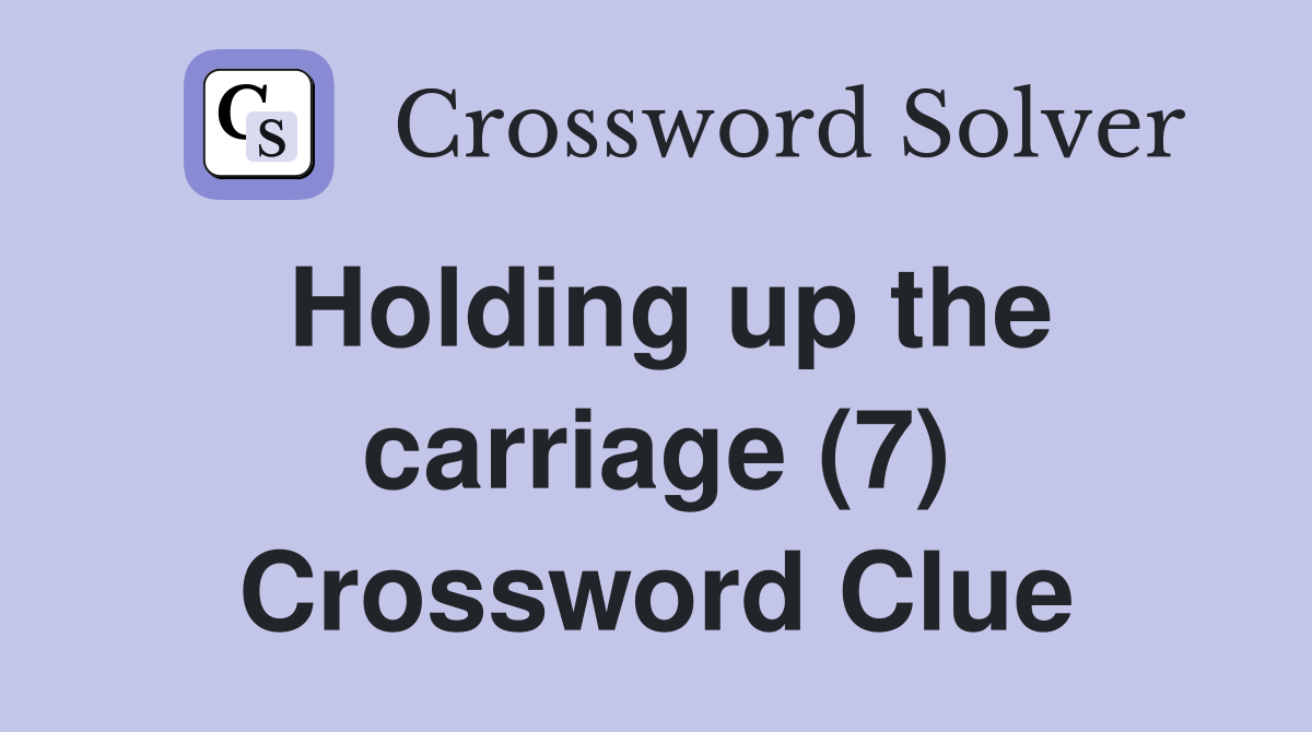 Holding up the carriage (7) Crossword Clue