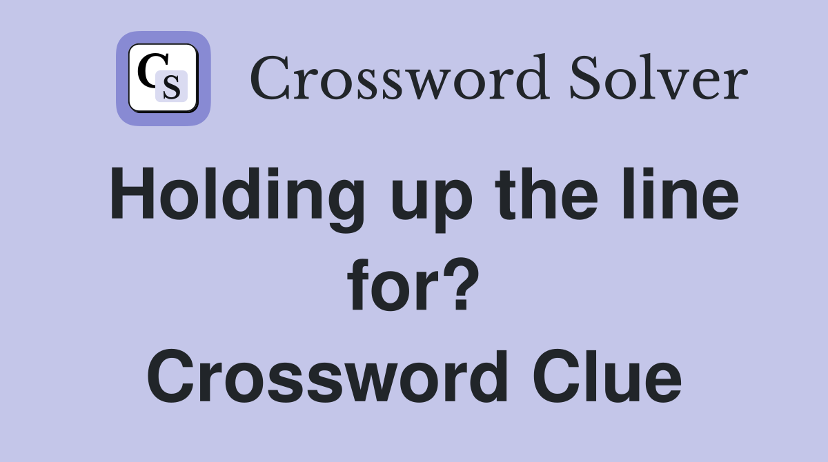 Holding up the line for? Crossword Clue