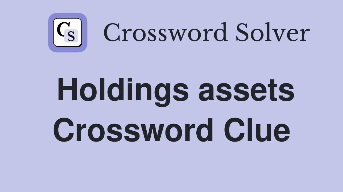 Holdings assets Crossword Clue