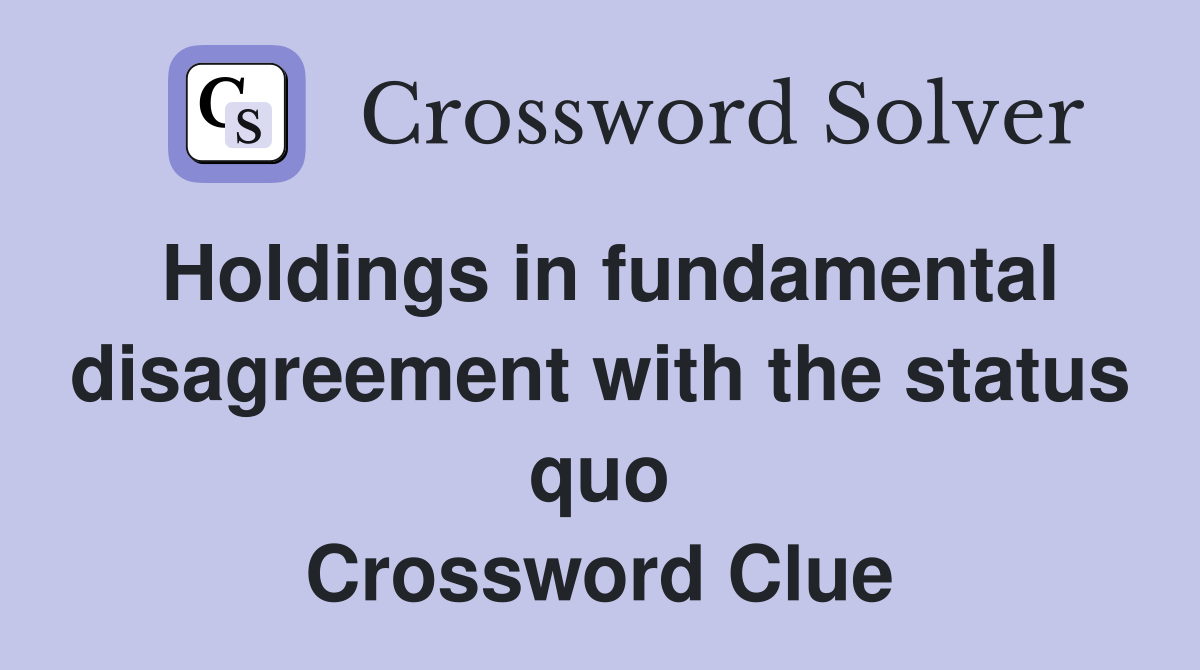 Holdings in fundamental disagreement with the status quo Crossword Clue