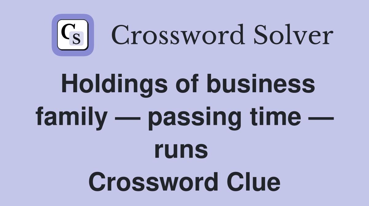 Holdings of business family — passing time — runs  Crossword Clue