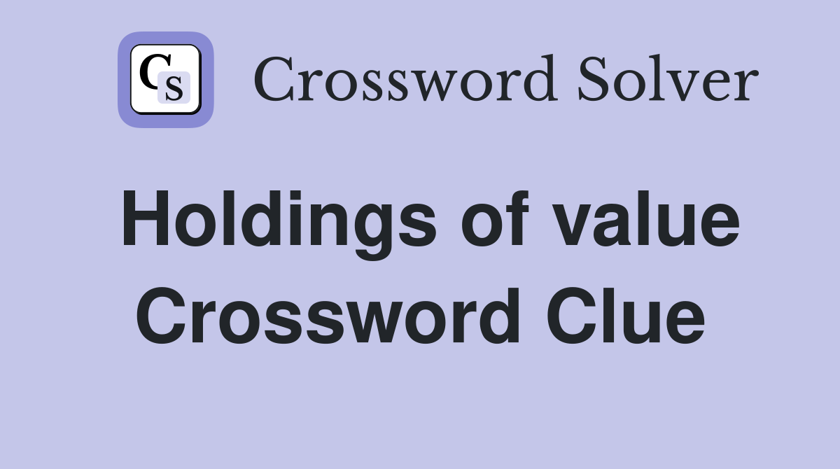 Holdings of value Crossword Clue