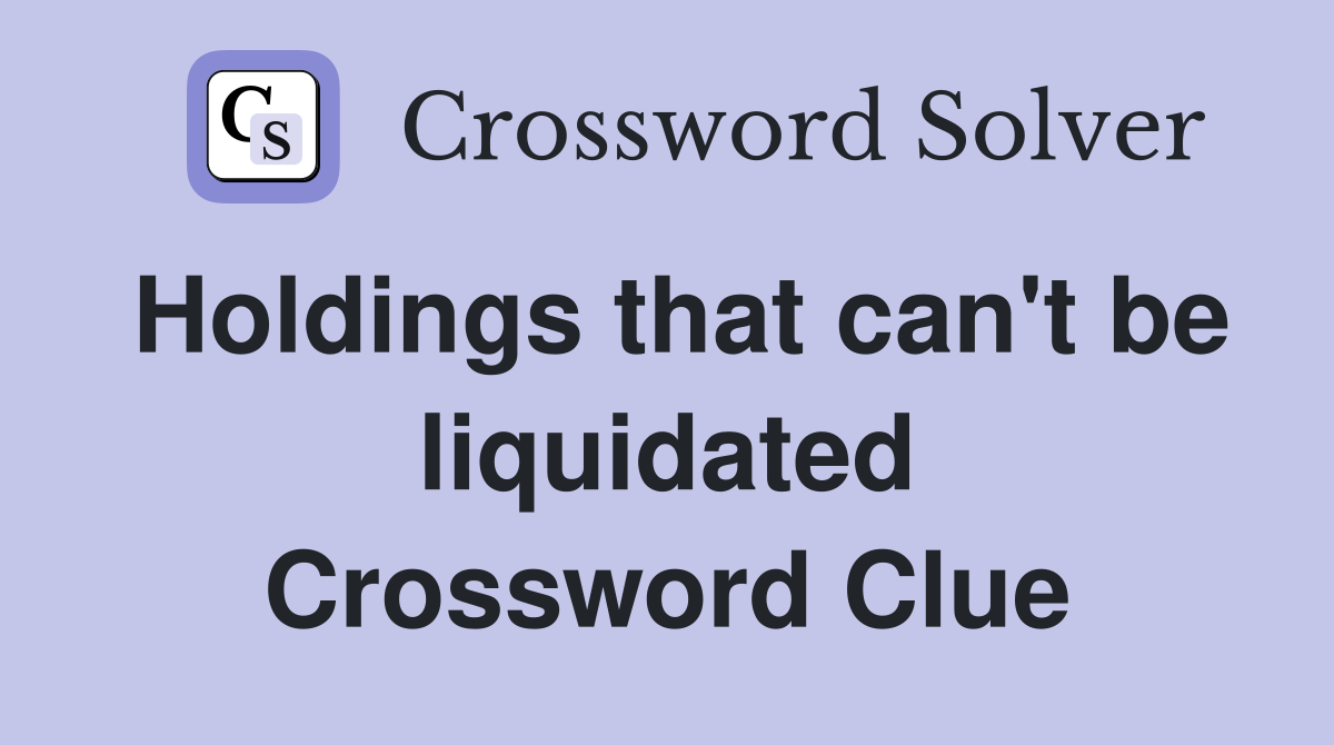 Holdings that can't be liquidated Crossword Clue