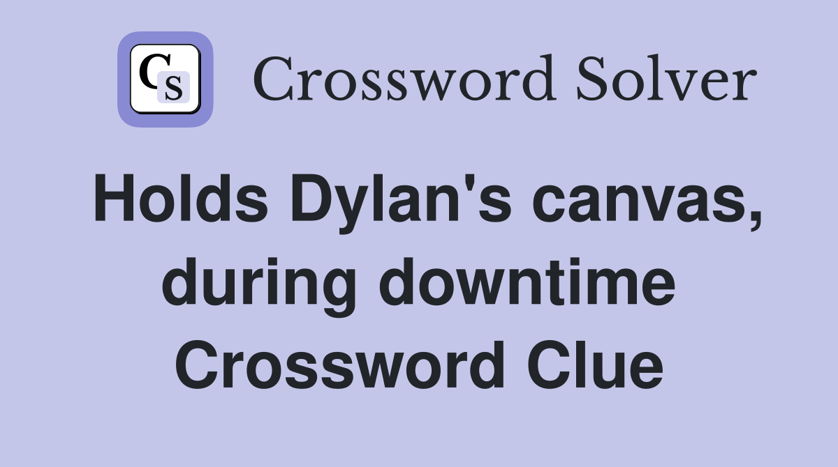 Holds Dylan's canvas, during downtime Crossword Clue