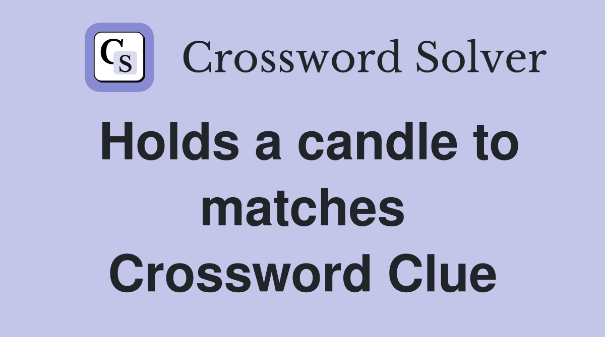 Holds a candle to matches Crossword Clue
