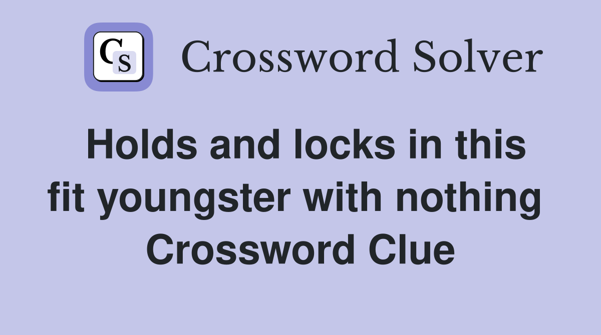 Holds and locks in this fit youngster with nothing  Crossword Clue