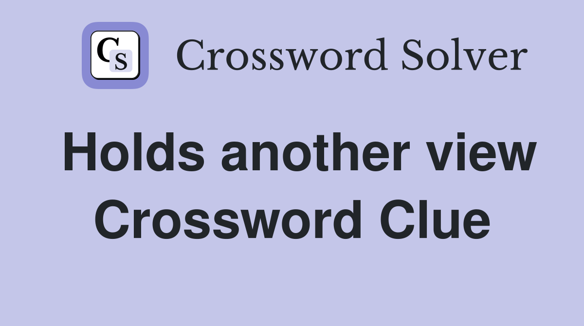 Holds another view Crossword Clue