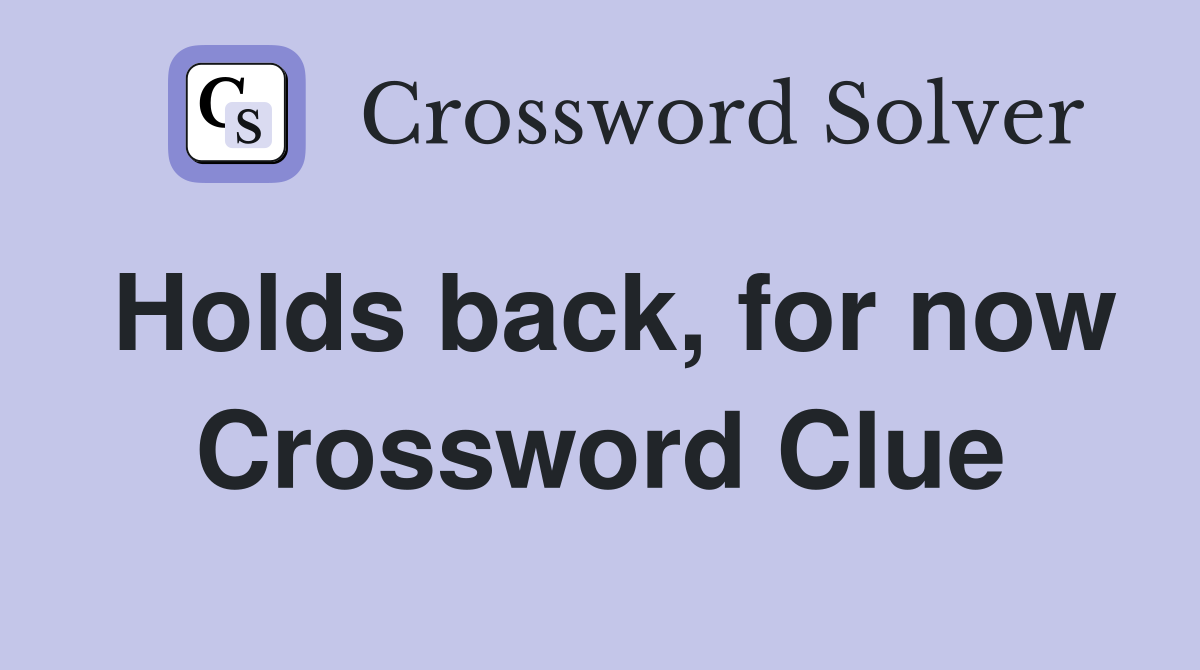 Holds back, for now Crossword Clue