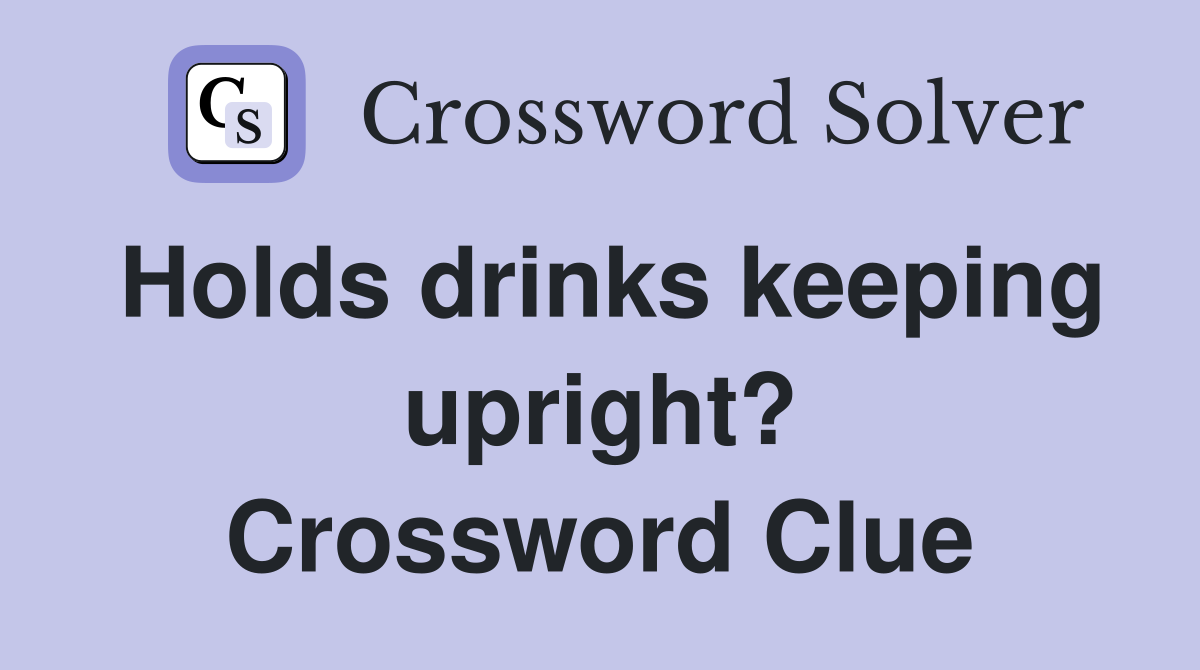 Holds drinks keeping upright? Crossword Clue