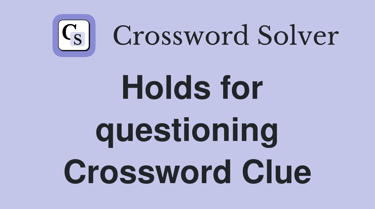 Holds for questioning Crossword Clue