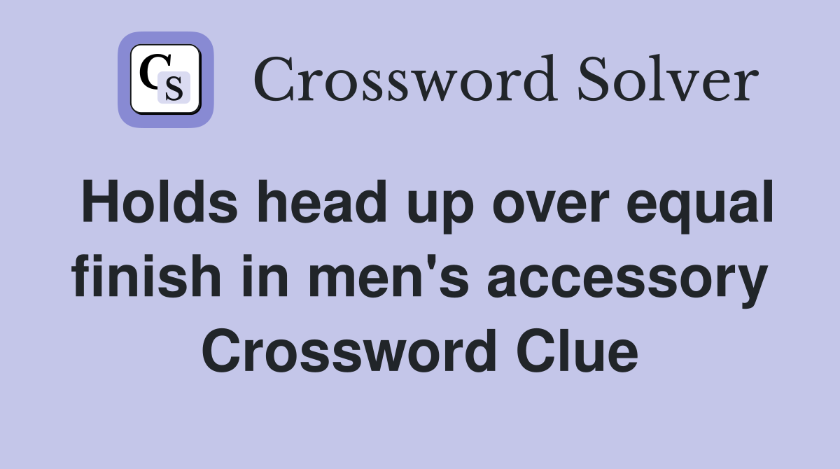 Holds head up over equal finish in men's accessory Crossword Clue